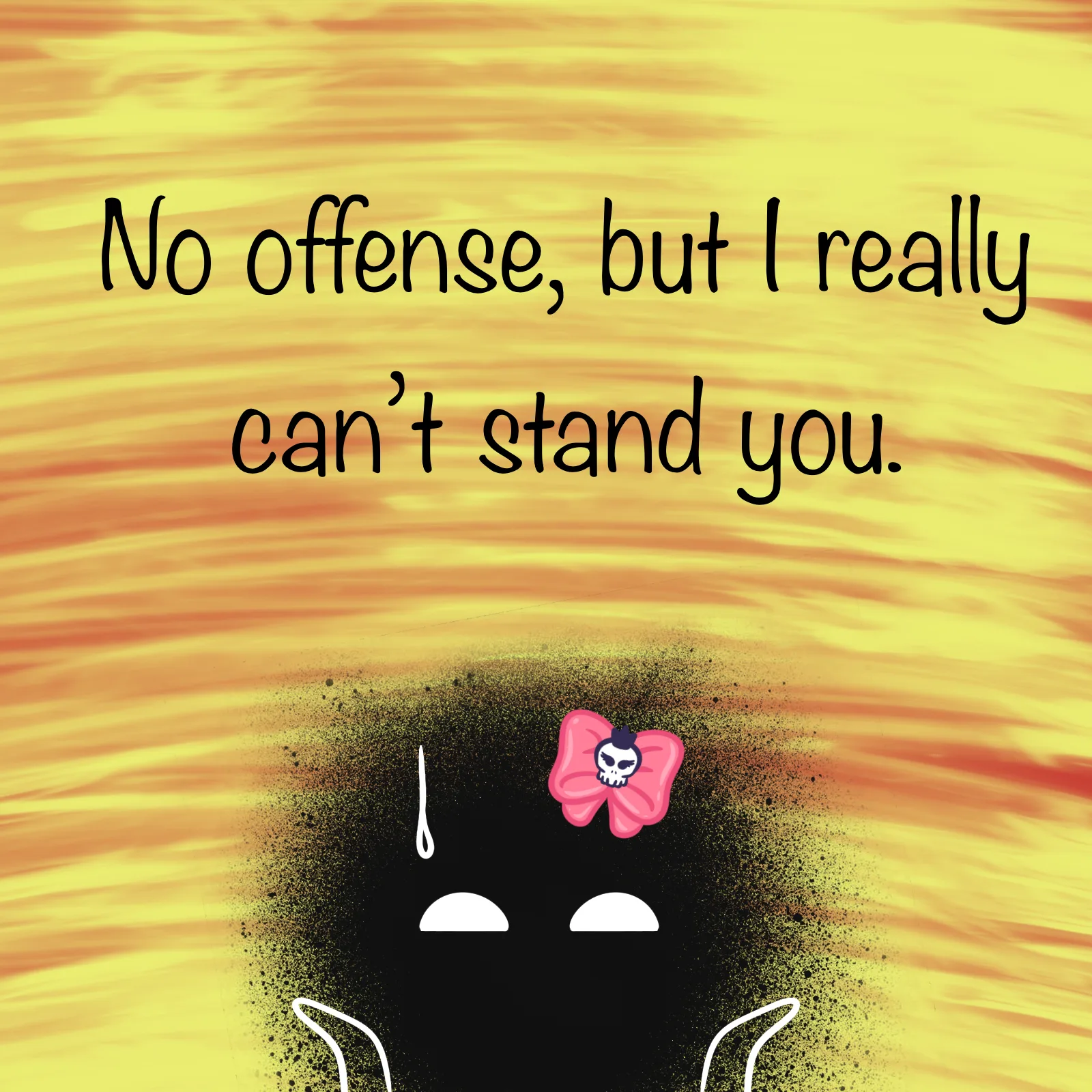 I can't stand you